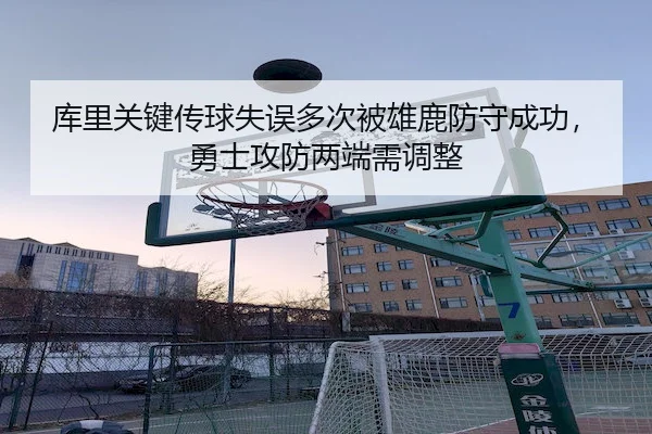 库里关键传球失误多次被雄鹿防守成功,勇士攻防两端需调整 | UED APP